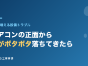 エアコン正面から水がポタポタ落ちてきたら